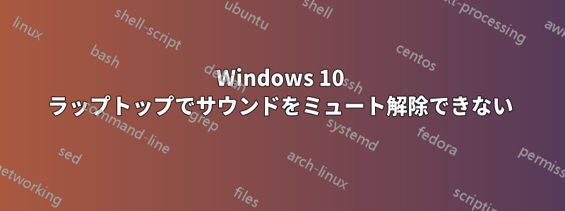 Windows 10 ラップトップでサウンドをミュート解除できない