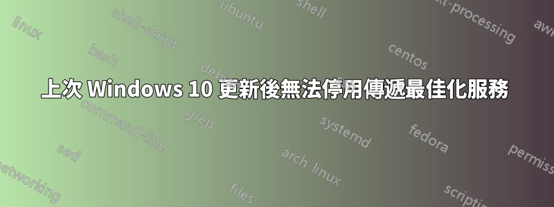 上次 Windows 10 更新後無法停用傳遞最佳化服務
