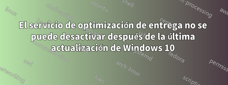 El servicio de optimización de entrega no se puede desactivar después de la última actualización de Windows 10