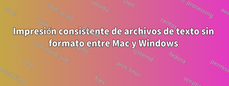 Impresión consistente de archivos de texto sin formato entre Mac y Windows