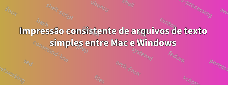Impressão consistente de arquivos de texto simples entre Mac e Windows