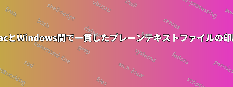 MacとWindows間で一貫したプレーンテキストファイルの印刷