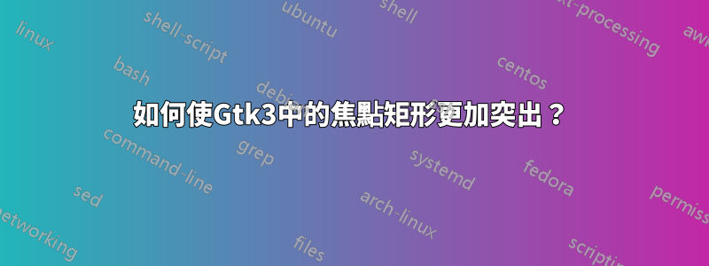 如何使Gtk3中的焦點矩形更加突出?