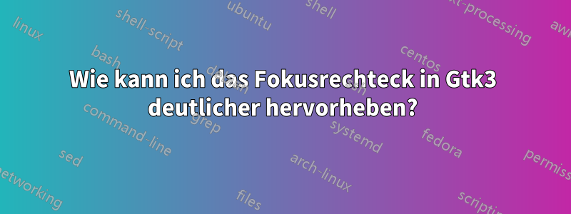 Wie kann ich das Fokusrechteck in Gtk3 deutlicher hervorheben?