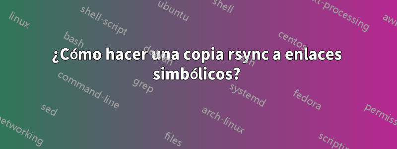 ¿Cómo hacer una copia rsync a enlaces simbólicos?