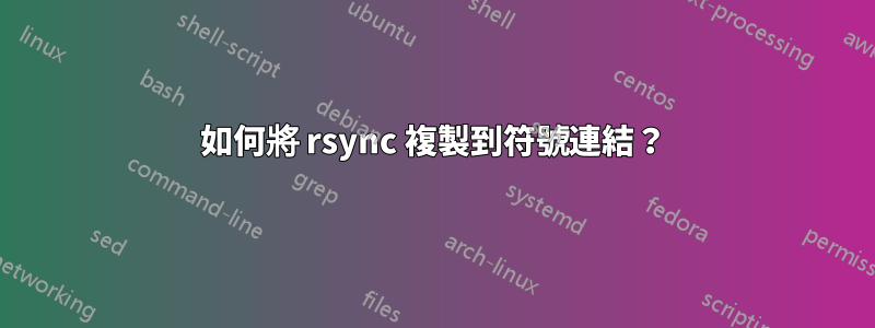 如何將 rsync 複製到符號連結？