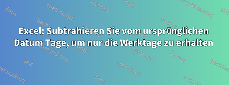 Excel: Subtrahieren Sie vom ursprünglichen Datum Tage, um nur die Werktage zu erhalten