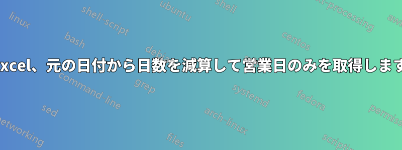 Excel、元の日付から日数を減算して営業日のみを取得します