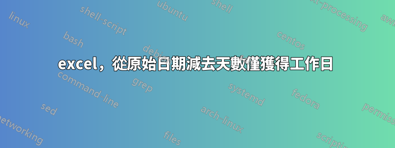 excel，從原始日期減去天數僅獲得工作日