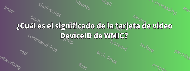 ¿Cuál es el significado de la tarjeta de video DeviceID de WMIC?