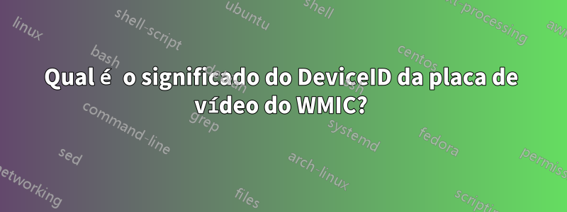 Qual é o significado do DeviceID da placa de vídeo do WMIC?
