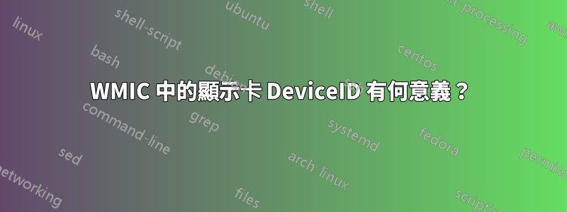 WMIC 中的顯示卡 DeviceID 有何意義？
