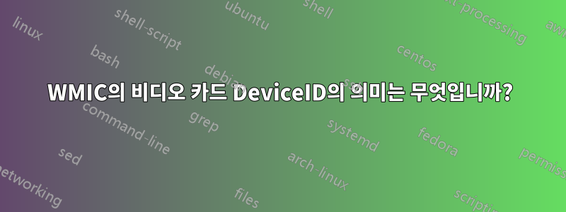 WMIC의 비디오 카드 DeviceID의 의미는 무엇입니까?
