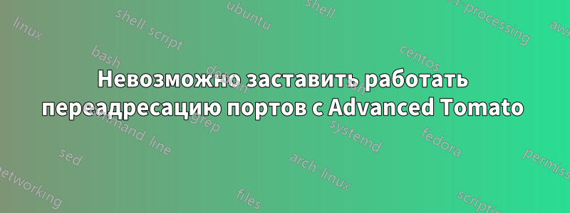 Невозможно заставить работать переадресацию портов с Advanced Tomato