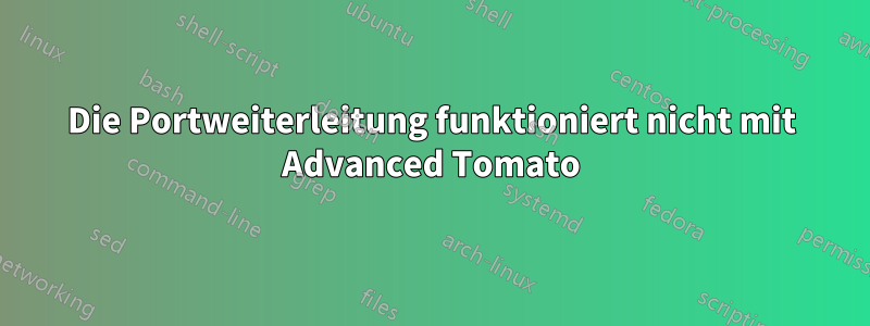 Die Portweiterleitung funktioniert nicht mit Advanced Tomato