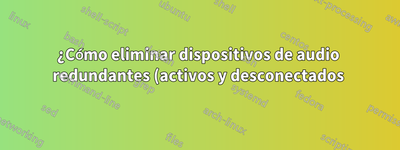 ¿Cómo eliminar dispositivos de audio redundantes (activos y desconectados) del menú de audio de Windows 10?