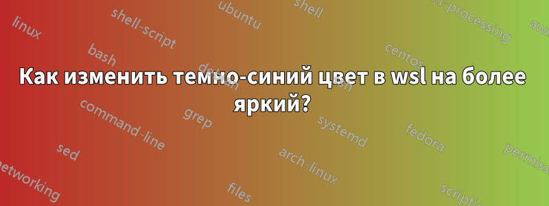 Как изменить темно-синий цвет в wsl на более яркий?