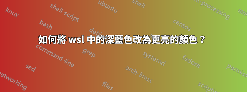 如何將 wsl 中的深藍色改為更亮的顏色？