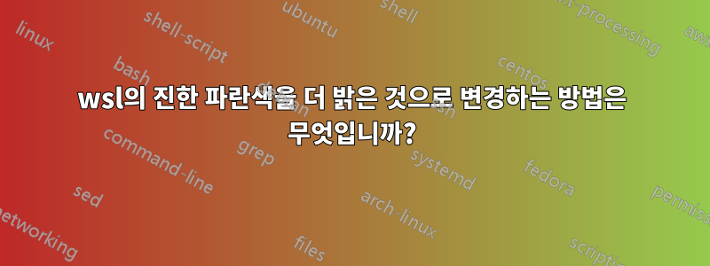 wsl의 진한 파란색을 더 밝은 것으로 변경하는 방법은 무엇입니까?