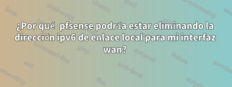 ¿Por qué pfsense podría estar eliminando la dirección ipv6 de enlace local para mi interfaz wan?