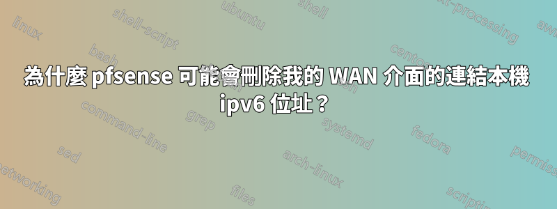 為什麼 pfsense 可能會刪除我的 WAN 介面的連結本機 ipv6 位址？