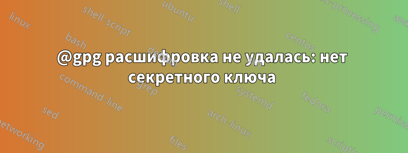 @gpg расшифровка не удалась: нет секретного ключа