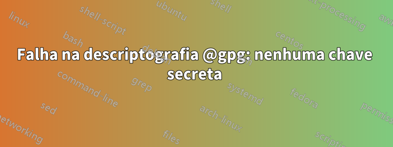 Falha na descriptografia @gpg: nenhuma chave secreta