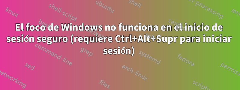 El foco de Windows no funciona en el inicio de sesión seguro (requiere Ctrl+Alt+Supr para iniciar sesión)