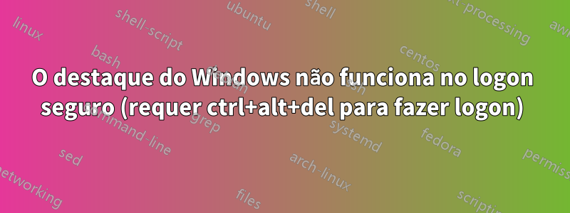 O destaque do Windows não funciona no logon seguro (requer ctrl+alt+del para fazer logon)