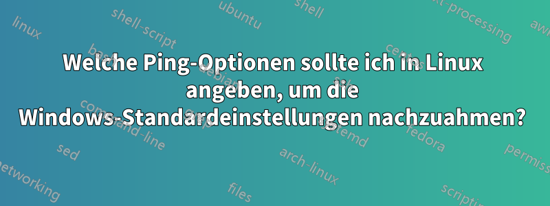 Welche Ping-Optionen sollte ich in Linux angeben, um die Windows-Standardeinstellungen nachzuahmen?