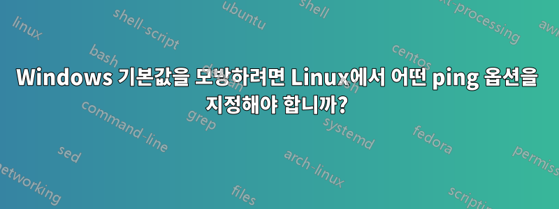 Windows 기본값을 모방하려면 Linux에서 어떤 ping 옵션을 지정해야 합니까?