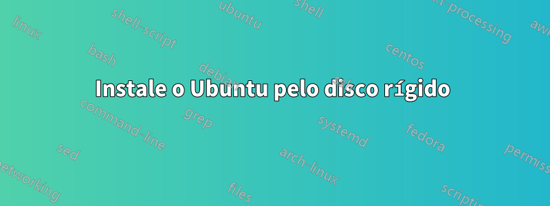 Instale o Ubuntu pelo disco rígido