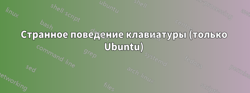Странное поведение клавиатуры (только Ubuntu)