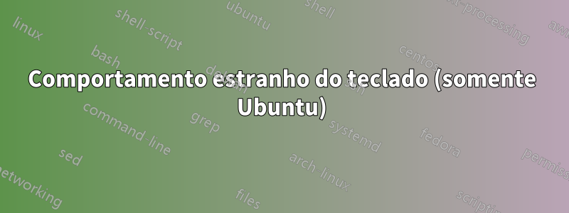 Comportamento estranho do teclado (somente Ubuntu)