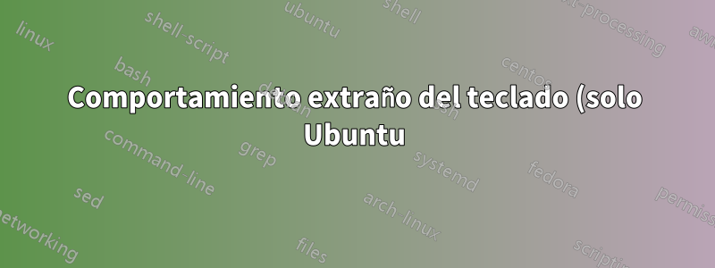 Comportamiento extraño del teclado (solo Ubuntu)