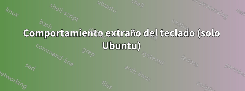 Comportamiento extraño del teclado (solo Ubuntu)