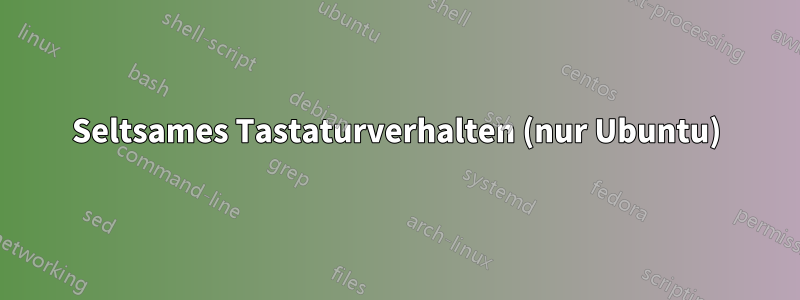 Seltsames Tastaturverhalten (nur Ubuntu)