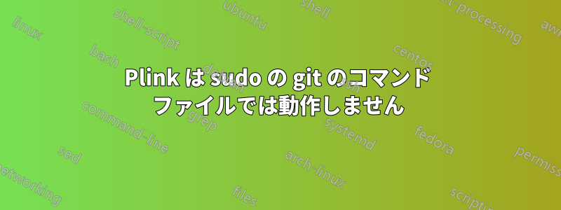 Plink は sudo の git のコマンド ファイルでは動作しません