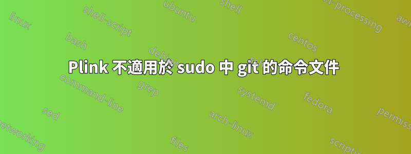 Plink 不適用於 sudo 中 git 的命令文件