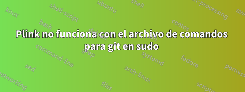 Plink no funciona con el archivo de comandos para git en sudo