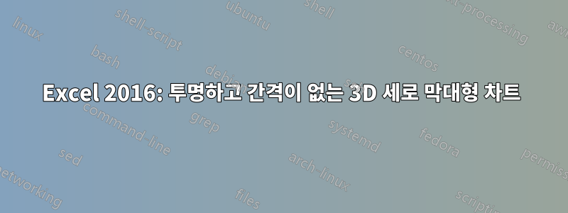 Excel 2016: 투명하고 간격이 없는 3D 세로 막대형 차트