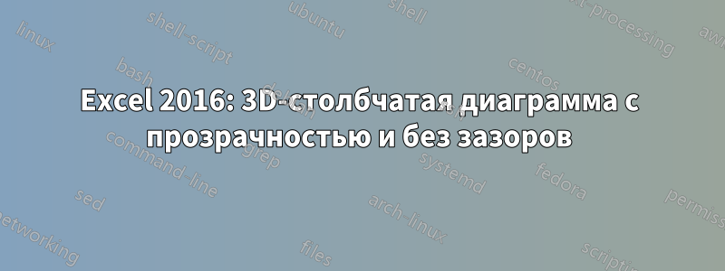 Excel 2016: 3D-столбчатая диаграмма с прозрачностью и без зазоров