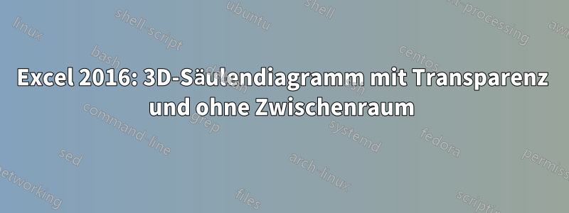 Excel 2016: 3D-Säulendiagramm mit Transparenz und ohne Zwischenraum