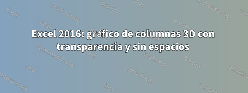 Excel 2016: gráfico de columnas 3D con transparencia y sin espacios