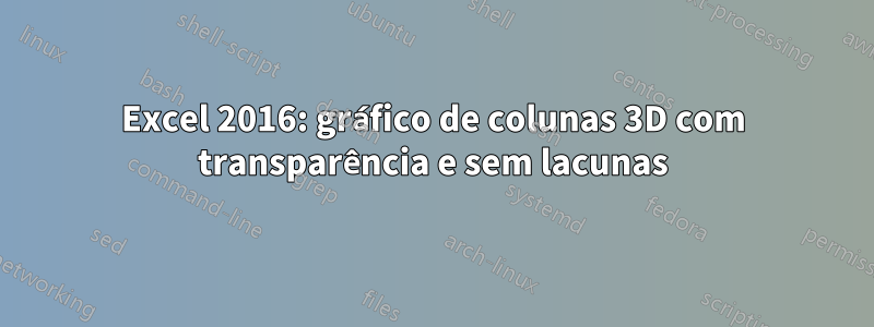 Excel 2016: gráfico de colunas 3D com transparência e sem lacunas