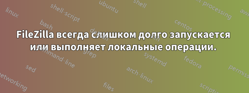 FileZilla всегда слишком долго запускается или выполняет локальные операции.