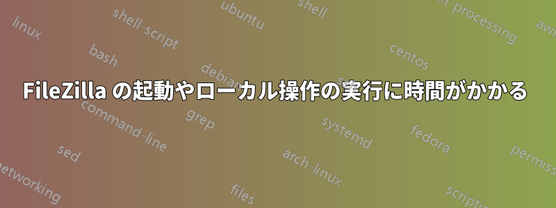 FileZilla の起動やローカル操作の実行に時間がかかる