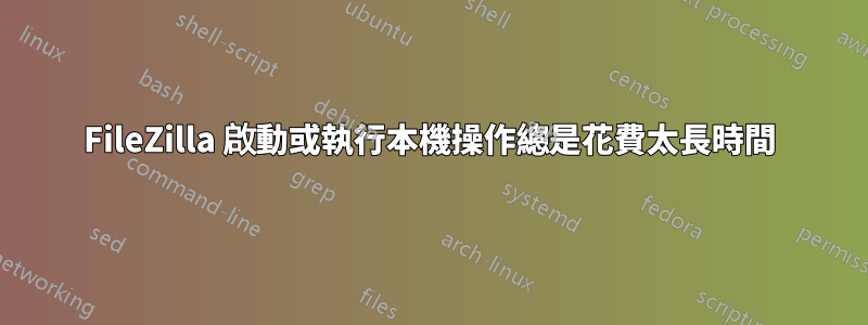 FileZilla 啟動或執行本機操作總是花費太長時間