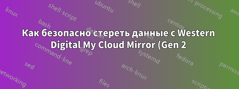 Как безопасно стереть данные с Western Digital My Cloud Mirror (Gen 2)?