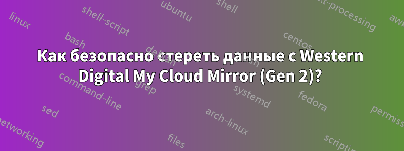 Как безопасно стереть данные с Western Digital My Cloud Mirror (Gen 2)?